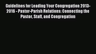 Guidelines for Leading Your Congregation 2013-2016 - Pastor-Parish Relations: Connecting the