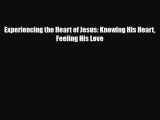 [PDF Download] Experiencing the Heart of Jesus: Knowing His Heart Feeling His Love [Read] Full