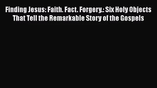 [PDF Download] Finding Jesus: Faith. Fact. Forgery.: Six Holy Objects That Tell the Remarkable