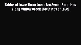 [PDF Download] Brides of Iowa: Three Loves Are Sweet Surprises along Willow Creek (50 States