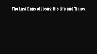 [PDF Download] The Last Days of Jesus: His Life and Times [Download] Online