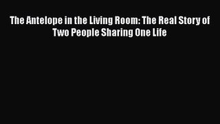 The Antelope in the Living Room: The Real Story of Two People Sharing One Life [PDF] Full Ebook