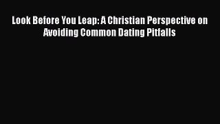 Look Before You Leap: A Christian Perspective on Avoiding Common Dating Pitfalls [PDF] Online