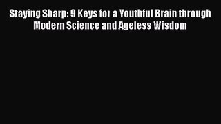 Staying Sharp: 9 Keys for a Youthful Brain through Modern Science and Ageless Wisdom [Read]