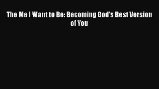 The Me I Want to Be: Becoming God's Best Version of You [Download] Online