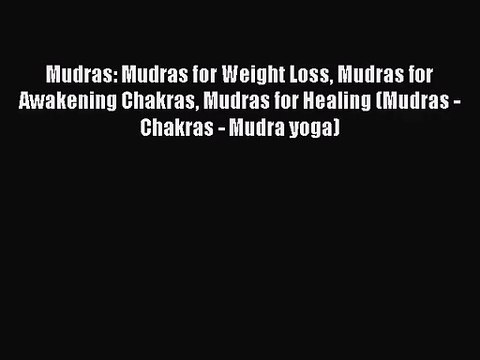 Mudras: Mudras for Weight Loss Mudras for Awakening Chakras Mudras for Healing (Mudras - Chakras