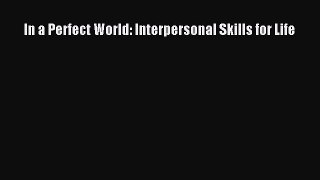 In a Perfect World: Interpersonal Skills for Life [PDF] Online