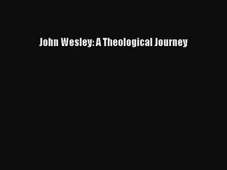 John Wesley: A Theological Journey [PDF] Online