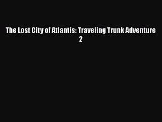 [PDF Download] The Lost City of Atlantis: Traveling Trunk Adventure 2 [Download] Full Ebook