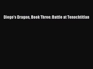 [PDF Download] Diego's Dragon Book Three: Battle at Tenochtitlan [Download] Full Ebook