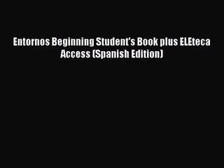 [PDF Download] Entornos Beginning Student's Book plus ELEteca Access (Spanish Edition) [Read]