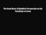 [PDF Download] The Good Heart: A Buddhist Perspective on the Teachings of Jesus [Read] Online