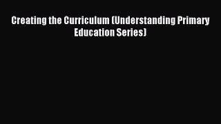 Creating the Curriculum (Understanding Primary Education Series) [PDF] Online