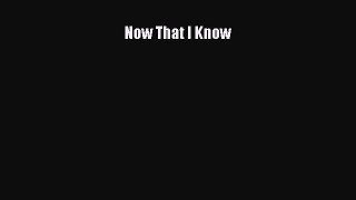 [PDF Download] Now That I Know [Download] Online