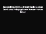 [PDF Download] Geographies of Girlhood: Identities In-between (Inquiry and Pedagogy Across