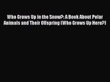 [PDF Download] Who Grows Up in the Snow?: A Book About Polar Animals and Their Offspring (Who