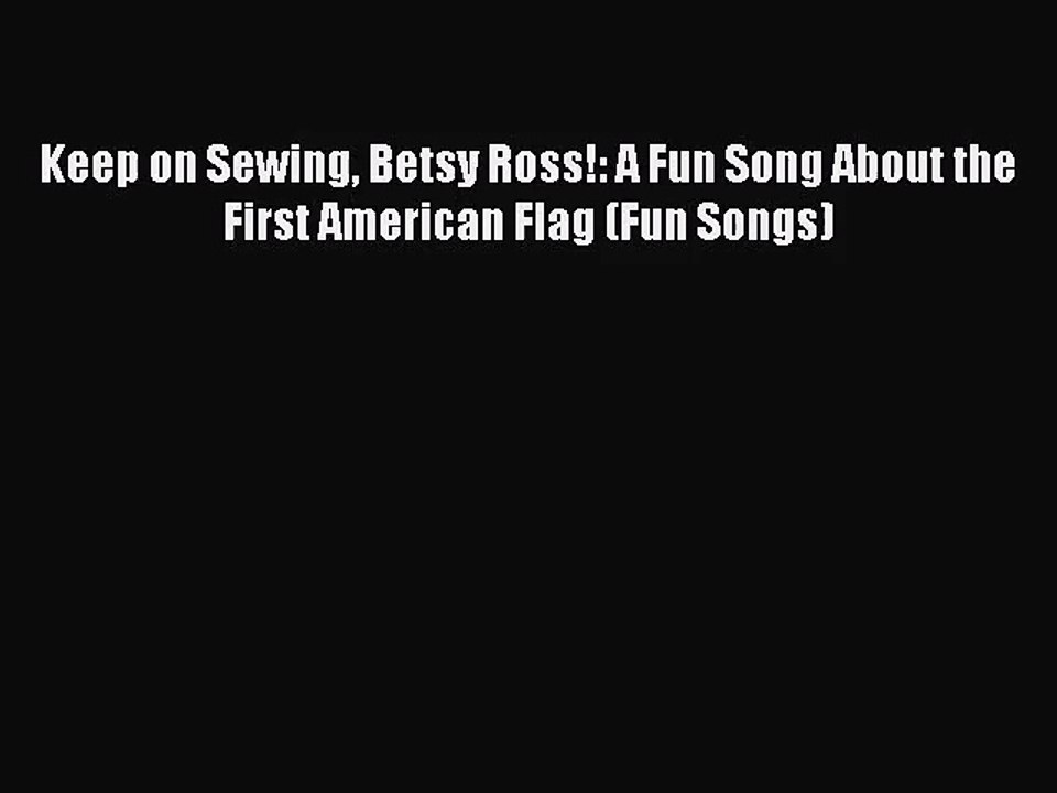 [PDF Download] Keep on Sewing Betsy Ross!: A Fun Song About the First American Flag (Fun Songs)