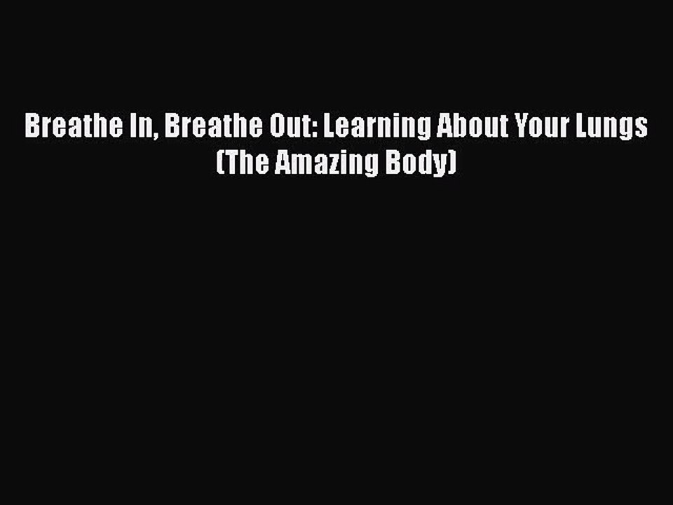 [PDF Download] Breathe In Breathe Out: Learning About Your Lungs (The Amazing Body) [Read]