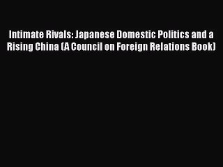 [PDF Download] Intimate Rivals: Japanese Domestic Politics and a Rising China (A Council on