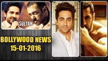 Ayushmann Khurrana REJECTED Salman Khan's SULTAN | 15th Jan 2016