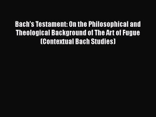 PDF Download Bach's Testament: On the Philosophical and Theological Background of The Art of