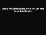 [PDF Download] Charity Detox: What Charity Would Look Like If We Cared About Results [Download]