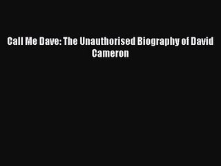 [PDF Download] Call Me Dave: The Unauthorised Biography of David Cameron [Read] Full Ebook