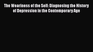 [PDF Download] The Weariness of the Self: Diagnosing the History of Depression in the Contemporary