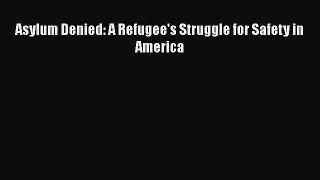 [PDF Download] Asylum Denied: A Refugee's Struggle for Safety in America [Download] Online