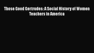[PDF Download] Those Good Gertrudes: A Social History of Women Teachers in America [Download]