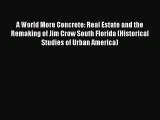 [PDF Download] A World More Concrete: Real Estate and the Remaking of Jim Crow South Florida