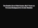 [PDF Download] The Double Life of Fidel Castro: My 17 Years as Personal Bodyguard to El Lider