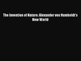 [PDF Download] The Invention of Nature: Alexander von Humboldt's New World [Download] Online
