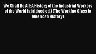 [PDF Download] We Shall Be All: A History of the Industrial Workers of the World (abridged