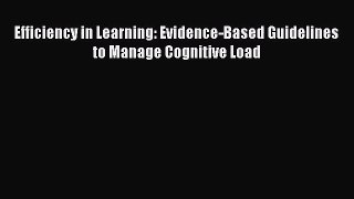 [PDF Download] Efficiency in Learning: Evidence-Based Guidelines to Manage Cognitive Load [Download]