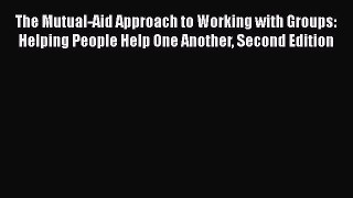 [PDF Download] The Mutual-Aid Approach to Working with Groups: Helping People Help One Another