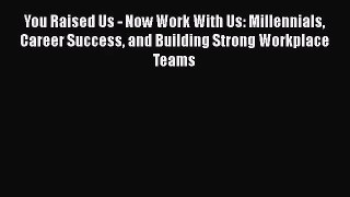 [PDF Download] You Raised Us - Now Work With Us: Millennials Career Success and Building Strong