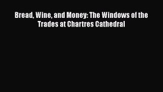 PDF Download Bread Wine and Money: The Windows of the Trades at Chartres Cathedral Download