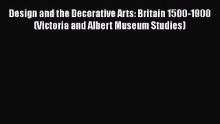 PDF Download Design and the Decorative Arts: Britain 1500-1900 (Victoria and Albert Museum