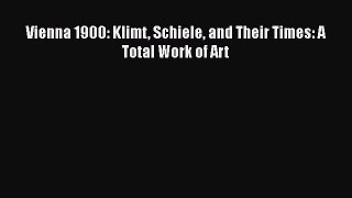PDF Download Vienna 1900: Klimt Schiele and Their Times: A Total Work of Art PDF Online