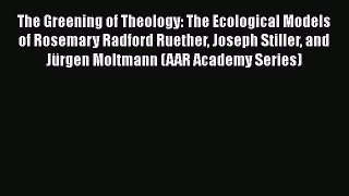 PDF Download The Greening of Theology: The Ecological Models of Rosemary Radford Ruether Joseph