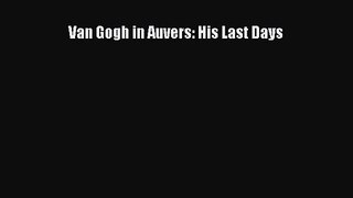 PDF Download Van Gogh in Auvers: His Last Days Read Full Ebook