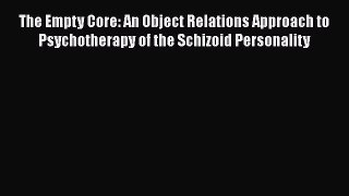[PDF Download] The Empty Core: An Object Relations Approach to Psychotherapy of the Schizoid