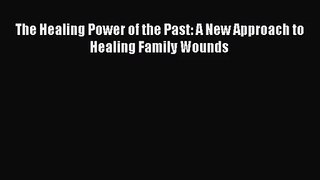 [PDF Download] The Healing Power of the Past: A New Approach to Healing Family Wounds [Read]