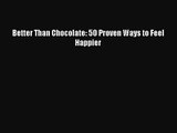 [PDF Download] Better Than Chocolate: 50 Proven Ways to Feel Happier [Read] Online