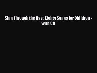 PDF Download Sing Through the Day : Eighty Songs for Children - with CD Read Full Ebook