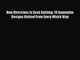 [PDF Download] New Directions In Sock Knitting: 18 Innovative Designs Knitted From Every Which