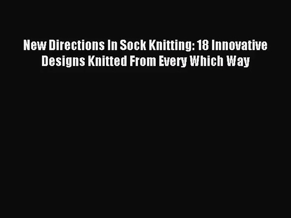 [PDF Download] New Directions In Sock Knitting: 18 Innovative Designs Knitted From Every Which