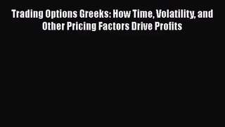 Read Trading Options Greeks: How Time Volatility and Other Pricing Factors Drive Profits PDF