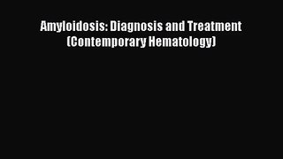 [PDF Download] Amyloidosis: Diagnosis and Treatment (Contemporary Hematology) [PDF] Full Ebook